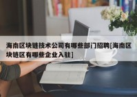 海南区块链技术公司有哪些部门招聘[海南区块链区有哪些企业入驻]