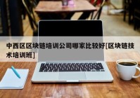 中西区区块链培训公司哪家比较好[区块链技术培训班]