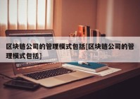 区块链公司的管理模式包括[区块链公司的管理模式包括]