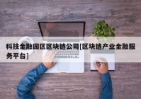 科技金融园区区块链公司[区块链产业金融服务平台]