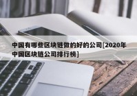 中国有哪些区块链做的好的公司[2020年中国区块链公司排行榜]