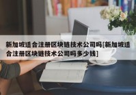 新加坡适合注册区块链技术公司吗[新加坡适合注册区块链技术公司吗多少钱]