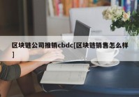 区块链公司推销cbdc[区块链销售怎么样]