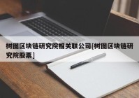 树图区块链研究院相关联公司[树图区块链研究院股票]