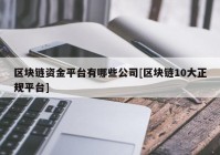 区块链资金平台有哪些公司[区块链10大正规平台]