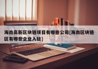 海南高新区块链项目有哪些公司[海南区块链区有哪些企业入驻]