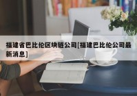 福建省巴比伦区块链公司[福建巴比伦公司最新消息]